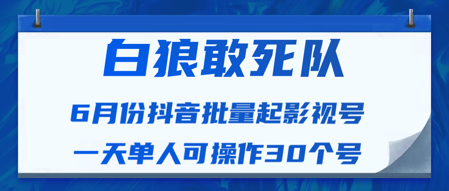 白狼敢死队最新抖音短视频批量起影视号(一天单人可操作30个号)视频课程-聚富社