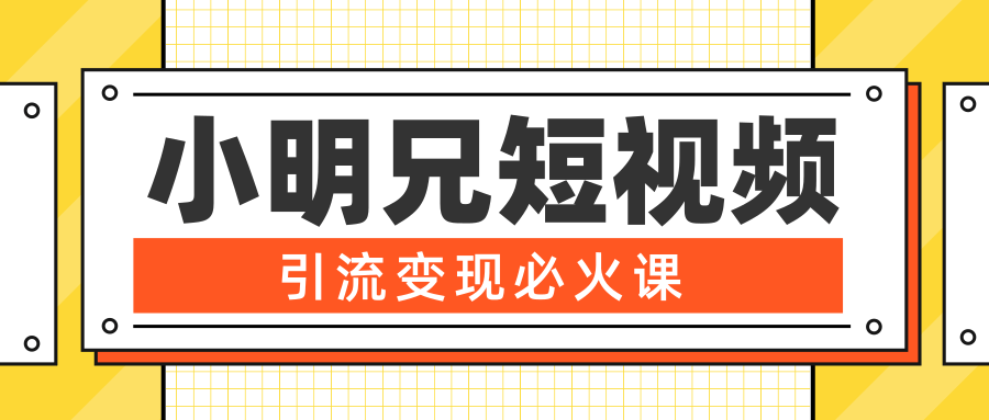 小明兄短视频引流变现必火课,最强dou+玩法 超级变现法则,两天直播间涨粉20w+-聚富社