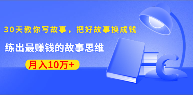 《30天教你写故事,把好故事换成钱》练出最赚钱的故事思维,月入10万+-聚富社