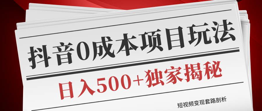 短视频变现套路剖析,抖音0成本赚钱项目玩法,日入500+独家揭秘(共2节视频)-聚富社