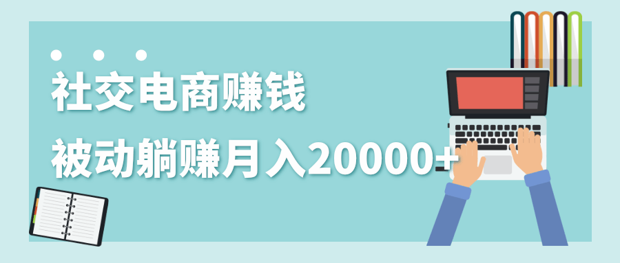 2020年最赚钱的副业,社交电商被动躺赚月入20000+,躺着就有收入(视频+文档)-聚富社