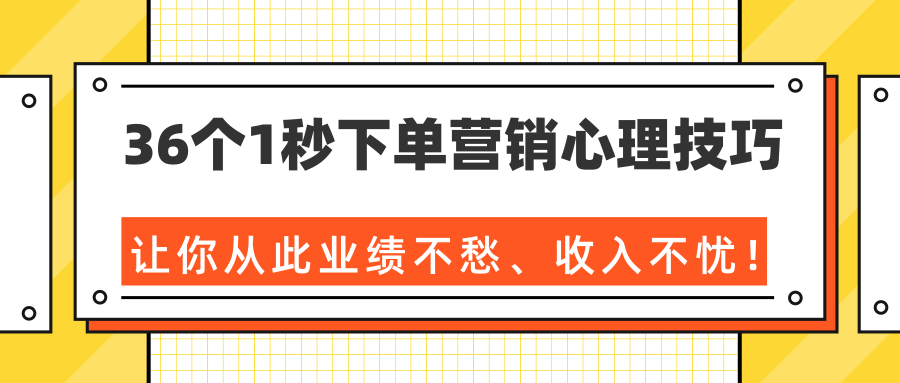 36个1秒下单营销心理技巧,让你从此业绩不愁、收入不忧!(完结)-聚富社