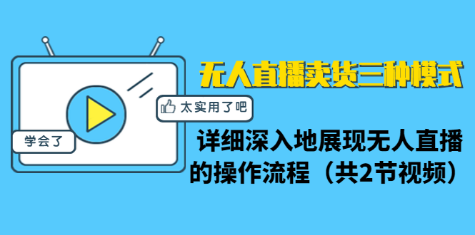 无人直播卖货三种模式:详细深入地展现无人直播的操作流程(共2节视频)-聚富社