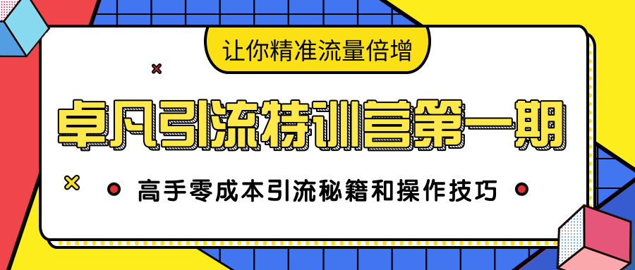 卓凡引流特训营第一期:高手零成本引流秘籍和操作技巧,让你精准流量倍增-聚富社
