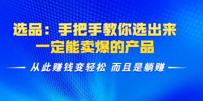 选品:手把手教你选出来,一定能卖爆的产品 从此赚钱变轻松 而且是躺赚-聚富社