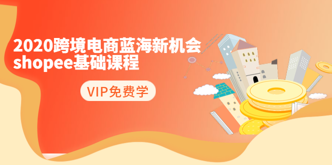 2020跨境电商蓝海新机会-SHOPEE基础课程:简单粗暴日报爆千单(27节课)-聚富社