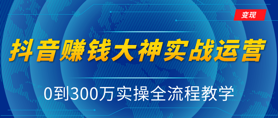 抖音赚钱大神实战运营教程,0到300万实操全流程教学,抖音独家变现模式-聚富社