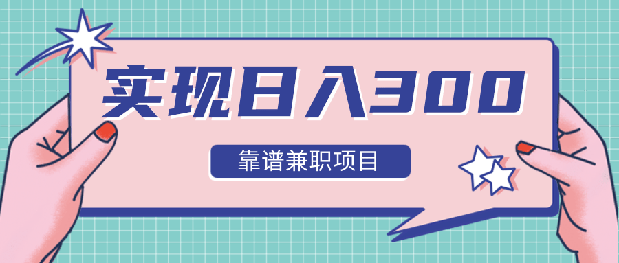 实现日入300元推荐靠谱兼职项目,精心筛选出12类靠谱兼职,走出兼职陷阱!-聚富社