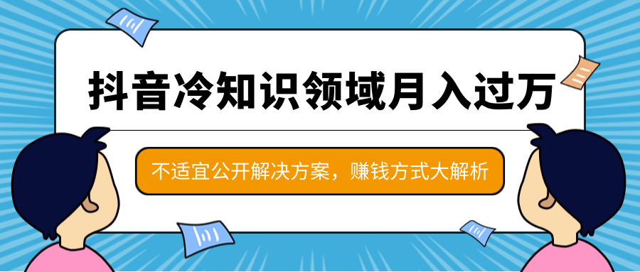 抖音冷知识领域月入过万项目,不适宜公开解决方案 ,抖音赚钱方式大解析!-聚富社