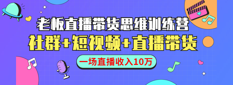 直播带货思维训练营:社群+短视频+直播带货:一场直播收入10万-聚富社