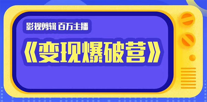 百万主播影视剪辑《影视变现爆破营》揭秘影视号6大维度,边学边变现-聚富社