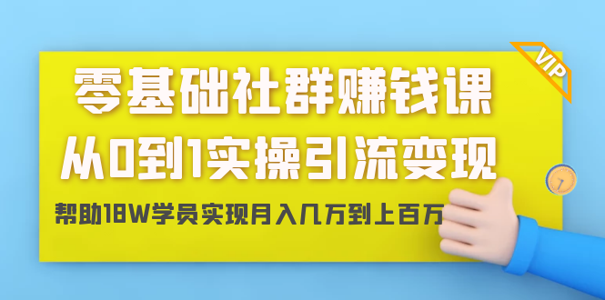 零基础社群赚钱课:从0到1实操引流变现,帮助18W学员实现月入几万到上百万-聚富社