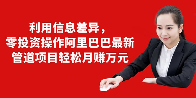 利用信息差异,零投资操作阿里巴巴最新管道项目轻松月赚10000+-聚富社