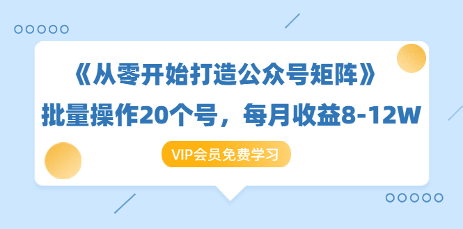 《从零开始打造公众号矩阵》批量操作20个号,每月收益大概8-12W(44节课)-聚富社