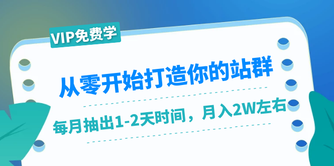 从零开始打造你的站群:1个月只需要你抽出1-2天时间,月入2W左右(25节课)-聚富社