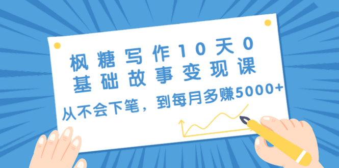 枫糖写作10天0基础故事变现课:从不会下笔,到每月多赚5000+(10节视频课)-聚富社