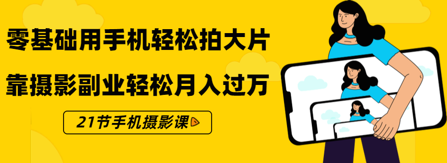 零基础用手机轻松拍大片,靠摄影副业轻松月入过万(21节手机摄影课)-聚富社