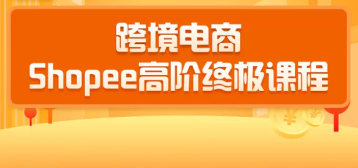 2020跨境电商蓝海新机会-SHOPEE大卖特训营:高阶终极课程(16节课)-聚富社