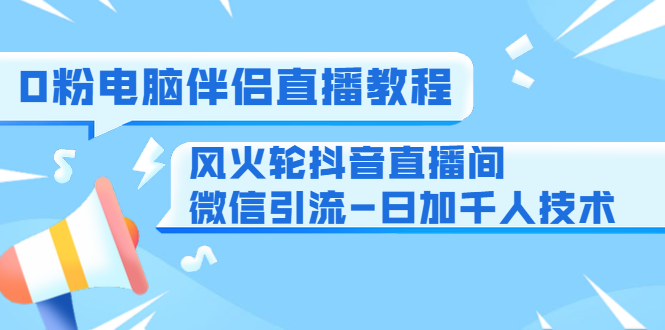0粉电脑伴侣直播教程+风火轮抖音直播间微信引流-日加千人技术(两节视频)-聚富社