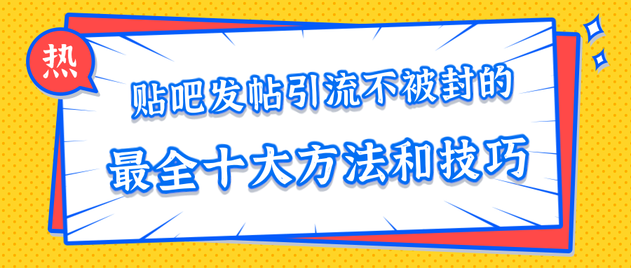 贴吧发帖引流不被封的十大方法与技巧,助你轻松引流月入过万-聚富社