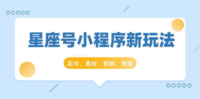 星座号小程序新玩法:起号、素材、剪辑,如何变现(附素材)-聚富社