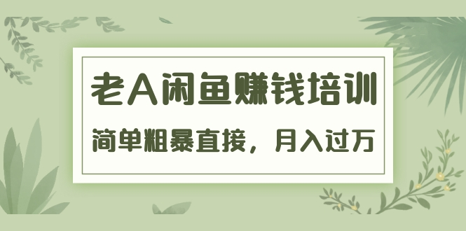 《老A闲鱼赚钱培训》简单粗暴直接，月入过万真正的闲鱼战术实课（51节课）-聚富社