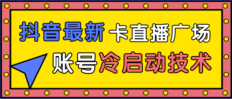 抖音最新卡直播广场12个方法、新老账号冷启动技术,异常账号冷启动-聚富社
