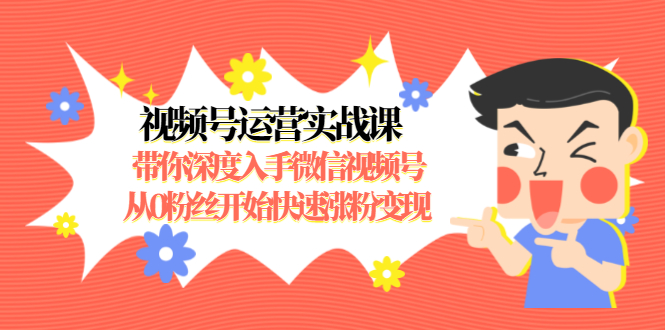 视频号运营实战课,带你深度入手微信视频号1.0,从0粉丝开始快速涨粉变现-聚富社
