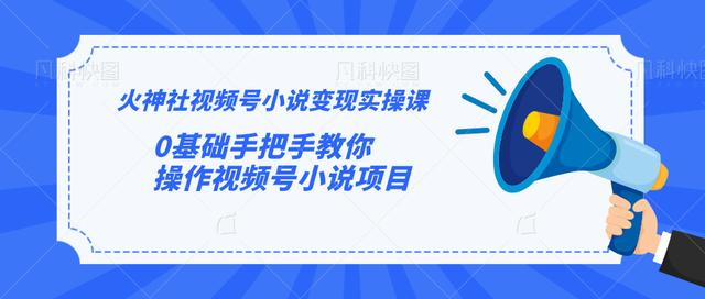 火神社视频号小说变现实操课:0基础手把手教你操作视频号小说项目-聚富社