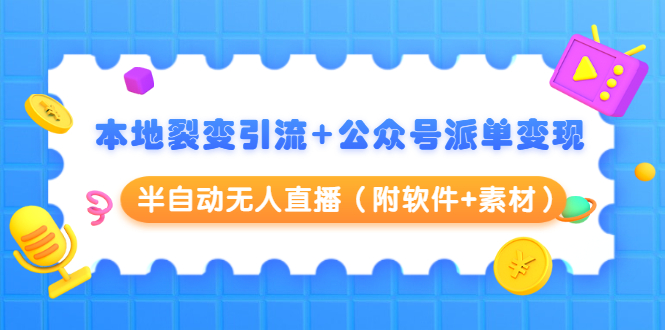 本地裂变引流+公众号派单变现+半自动无人直播(附软件+素材)-聚富社
