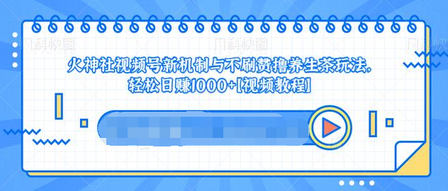 视频号新机制与不刷赞撸养生茶玩法,轻松日赚1000+-聚富社