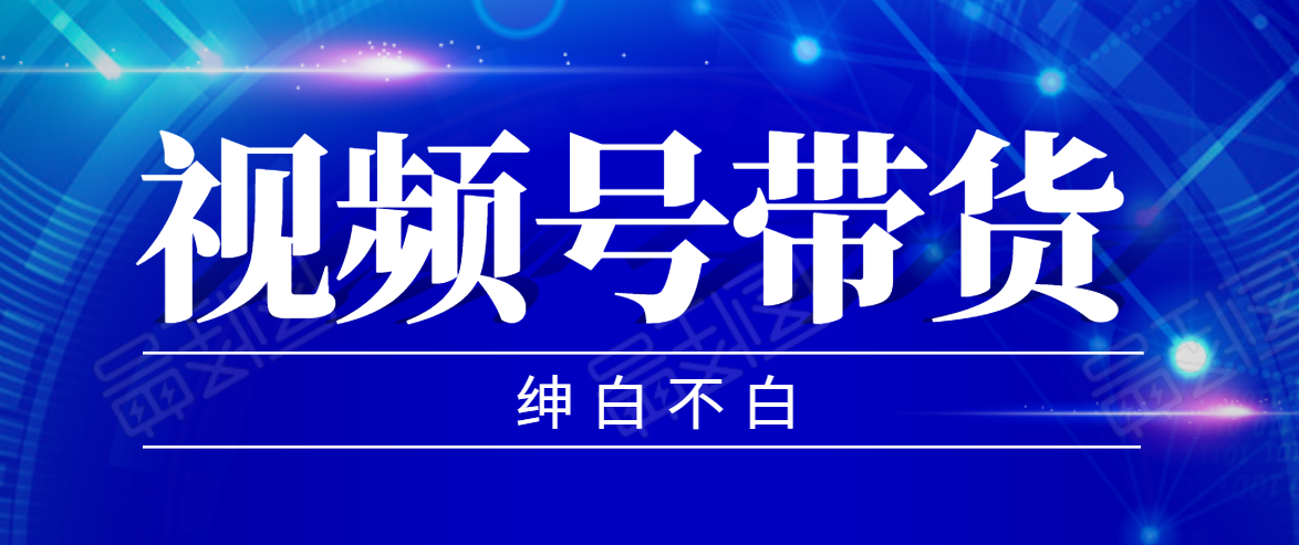 视频号带货红利项目,完整的从上手到出单的教程,单个账号稳定在300元左右-聚富社