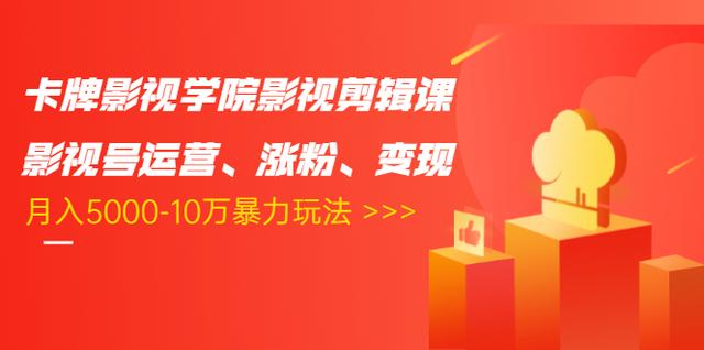 卡牌影视学院影视剪辑课:影视号运营、涨粉、变现、月入5000-10万暴力玩法-聚富社