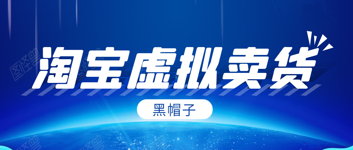 黑帽子淘宝虚拟卖货项目,单店每月收入5000+-聚富社