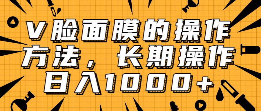 抖音上很火的V脸面膜赚钱方法,可长期操作稳定日入1000+-聚富社
