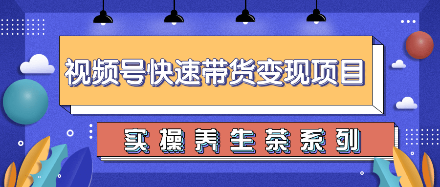 柚子视频号带货实操变现项目，零基础操作养身茶月入10000+-聚富社