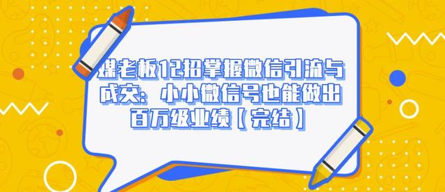 媒老板12招掌握微信引流与成交:小小微信号也能做出百万级业绩-聚富社