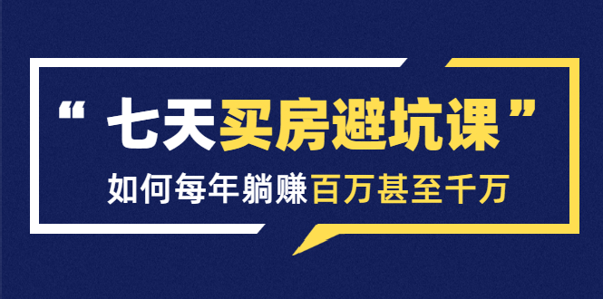 七天买房避坑课:人生中最为赚钱的投资,如何每年躺赚百万甚至千万-聚富社