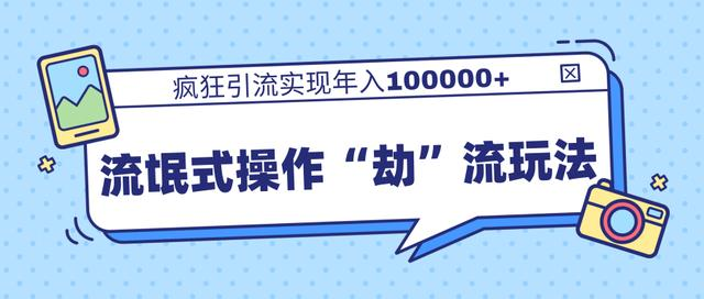团队内部课程,流氓式操作“劫”流玩法,疯狂引流实现年入100000+-聚富社