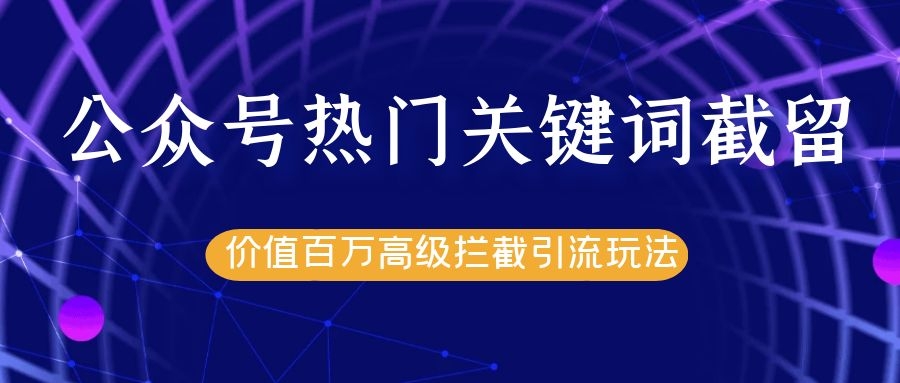 公众号热门关键词截留精准引流实战课程，价值百万高级拦截引流玩法！-聚富社