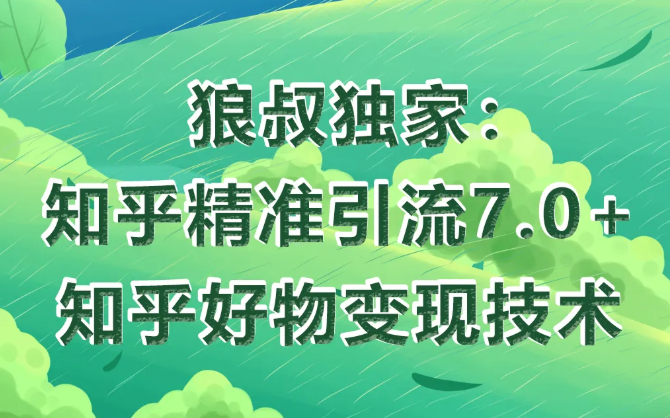 狼叔知乎精准引流7.0+知乎好物变现技术课程-聚富社