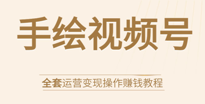 手绘视频号全套运营变现操作赚钱教程:零基础实操月入过万+玩赚视频号-聚富社