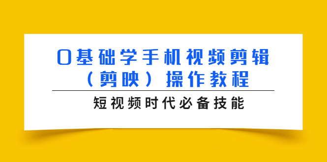 0基础学手机视频剪辑(剪映)操作教程,短视频时代必备技能-聚富社