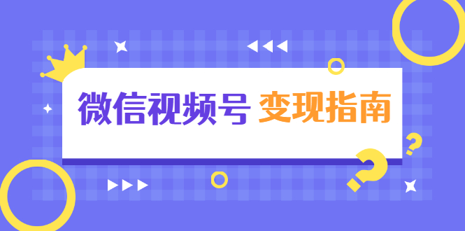 微信视频号变现指南:独家养号技术+视频制作+快速上热门+提高转化-聚富社