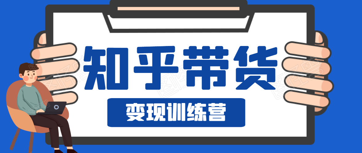 知乎带货变现训练营,教你0成本变现,告别拿死工资的生活-聚富社