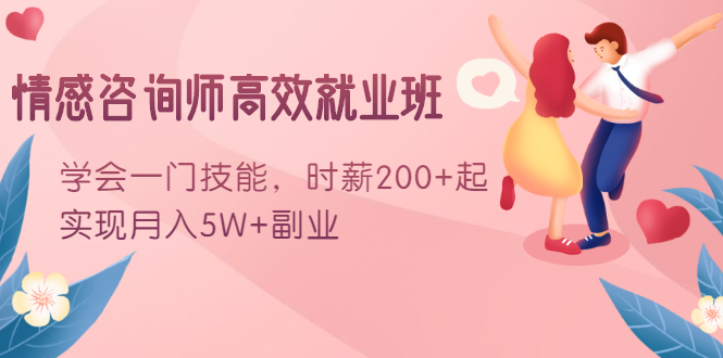 情感咨询师高效就业班:学会一门技能,时薪200+起,实现月入5W+副业-聚富社