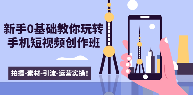新手0基础教你玩转手机短视频创作班:拍摄-素材-引流-运营实操!-聚富社