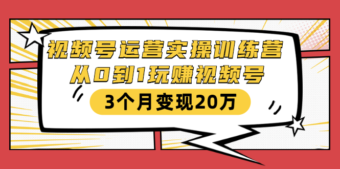 视频号运营实操训练营:从0到1玩赚视频号,3个月变现20万-聚富社
