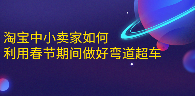 淘宝中小卖家如何利用春节期间做好弯道超车,如何做到月销售额20W+-聚富社