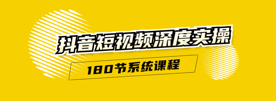 抖音短视频深度实操:直接一步到位,听了就能用(180节系统课程)-聚富社